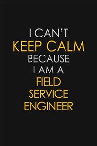 I Can't Keep Calm Because I Am A Field Service Engineer: Motivational: 6X9 unlined 129 pages Notebook writing journal