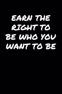 Earn The Right To Be Who You Want To Be