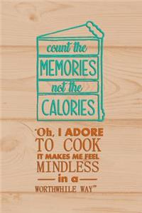 Count The Memories Not The Calories Oh, I Adore To Cook It Makes Me Feel Mindless In A Worthwhile Way