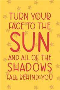 Turn Your Face To The Sun And All Of The Shadows Fall Behind You
