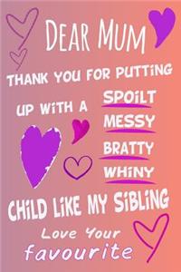 Dear Mum Thank You For Putting Up With A Spoilt Bratty Whiny Child Like My Sibling Love Your Favourite A5 Journal Notebook