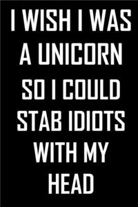 I wish I was a unicorn so I could stab idiots with my head