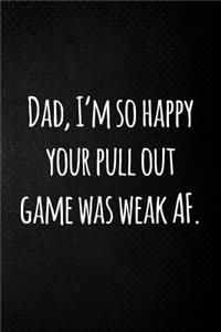Dad I'm so happy your pull out game was weak AF