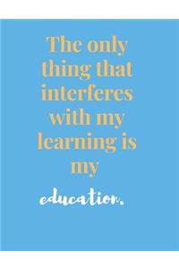 The Only Thing That Interferes With My Learning Is My Education