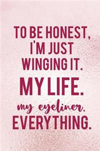 To Be Honest, I'm Just Winging It. My Life. My Eyeliner. Everything.