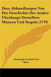 Drey Abhandlungen Von Der Geschichte Der Araber Berhaupt Derselben Munzen Und Siegeln (1770)