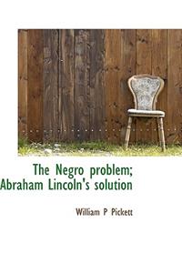 The Negro Problem; Abraham Lincoln's Solution