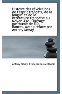 Histoire Des R Volutions de L'Esprit Fran Ais, de La Langue Et de La Litt Rature Fran Aise Au Moyen