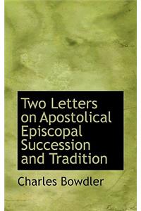 Two Letters on Apostolical Episcopal Succession and Tradition