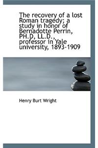 The Recovery of a Lost Roman Tragedy; A Study in Honor of Bernadotte Perrin, PH.D, LL.D., Professor
