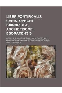 Liber Pontificalis Christophori Bainbridge, Archiepiscopi Eboracensis