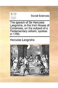 The Speech of Sir Hercules Langrishe, in the Irish House of Commons, on the Subject of a Parliamentary Reform, Spoken in 1785.