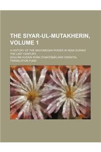 The Siyar-UL-Mutakherin, Volume 1; A History of the Mahomedan Power in India During the Last Century,