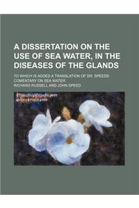 A Dissertation on the Use of Sea Water, in the Diseases of the Glands; To Which Is Added a Translation of Dr. Speeds Comentary on Sea Water