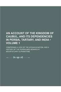 An Account of the Kingdom of Caubul, and Its Dependencies in Persia, Tartary, and India (Volume 1); Comprising a View of the Afghaun Nation, and a History of the Dooraunee Monarchy