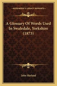 Glossary of Words Used in Swaledale, Yorkshire (1873) a Glossary of Words Used in Swaledale, Yorkshire (1873)