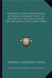 Addresses At The Inauguration Of Merrill Edwards Gates, As President Of Rutgers College, New Brunswick, New Jersey (1883)