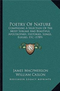Poetry Of Nature: Comprising A Selection Of The Most Sublime And Beautiful Apostrophes, Histories, Songs, Elegies, Etc. (1789)