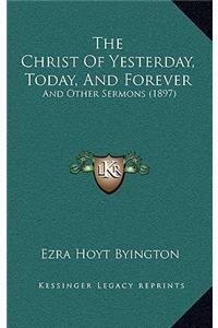 The Christ Of Yesterday, Today, And Forever