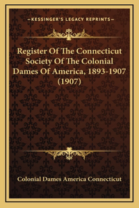 Register Of The Connecticut Society Of The Colonial Dames Of America, 1893-1907 (1907)