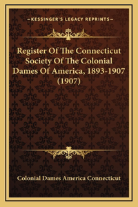 Register Of The Connecticut Society Of The Colonial Dames Of America, 1893-1907 (1907)