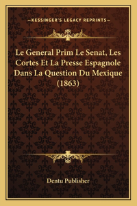 General Prim Le Senat, Les Cortes Et La Presse Espagnole Dans La Question Du Mexique (1863)
