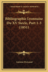 Bibliographie Lyonnaise Du XV Siecle, Part 1-3 (1851)