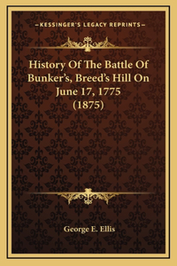 History Of The Battle Of Bunker's, Breed's Hill On June 17, 1775 (1875)