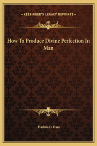 How To Produce Divine Perfection In Man