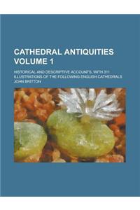 Cathedral Antiquities; Historical and Descriptive Accounts, with 311 Illustrations of the Following English Cathedrals Volume 1