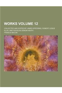 Works; Collected and Edited by James Spedding, Robert Leslie Ellis, and Douglas Denon Heath Volume 12