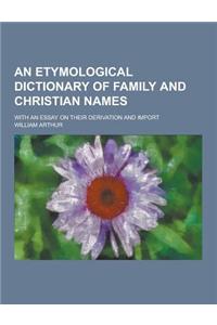 An Etymological Dictionary of Family and Christian Names; With an Essay on Their Derivation and Import