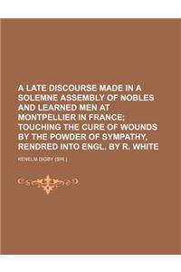 A Late Discourse Made in a Solemne Assembly of Nobles and Learned Men at Montpellier in France