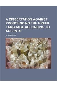A Dissertation Against Pronouncing the Greek Language According to Accents