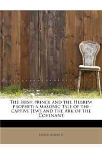 The Irish Prince and the Hebrew Prophet; A Masonic Tale of the Captive Jews and the Ark of the Covenant