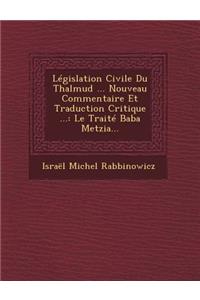 Législation Civile Du Thalmud ... Nouveau Commentaire Et Traduction Critique ...