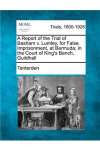 A Report of the Trial of Basham V. Lumley, for False Imprisonment, at Bermuda; In the Court of King's Bench, Guildhall