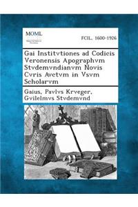 Gai Institvtiones Ad Codicis Veronensis Apographvm Stvdemvndianvm Novis Cvris Avctvm in Vsvm Scholarvm