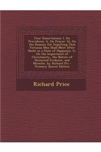 Four Dissertations: I. on Providence. II. on Prayer. III. on the Reasons for Expecting That Virtuous Men Shall Meet After Death in a State of Happiness. IV. on the Importance of Christianity, the Nature of Historical Evidence, and Miracles. by Rich