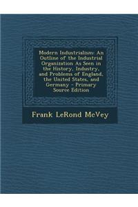 Modern Industrialism: An Outline of the Industrial Organization as Seen in the History, Industry, and Problems of England, the United States, and Germany