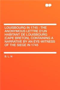 Louisbourg in 1745: The Anonymous Lettre d'Un Habitant de Louisbourg (Cape Breton), Containing a Narrative by an Eye-Witness of the Siege in 1745