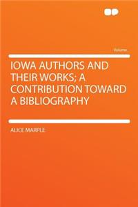 Iowa Authors and Their Works; A Contribution Toward a Bibliography