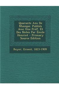 Quarante ANS de Musique. Publies Avec Une Pref. Et Des Notes Par Emile Henriot
