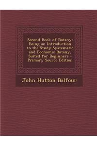 Second Book of Botany: Being an Introduction to the Study Systematic and Economic Botany, Suited for Beginners