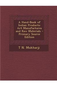 A Hand-Book of Indian Products: Art Manufactures and Raw Materials - Primary Source Edition