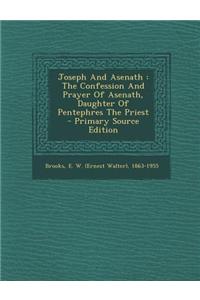 Joseph and Asenath: The Confession and Prayer of Asenath, Daughter of Pentephres the Priest - Primary Source Edition