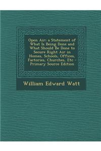 Open Air; A Statement of What Is Being Done and What Should Be Done to Secure Right Air in Homes, Schools, Offices, Factories, Churches, Etc - Primary Source Edition