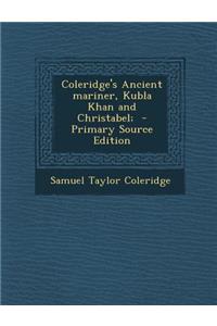 Coleridge's Ancient Mariner, Kubla Khan and Christabel; - Primary Source Edition