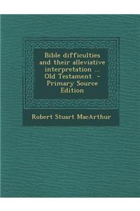 Bible Difficulties and Their Alleviative Interpretation ... Old Testament - Primary Source Edition