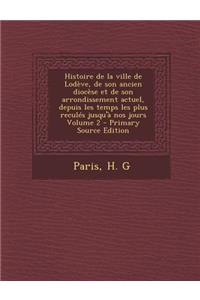 Histoire de La Ville de Lodeve, de Son Ancien Diocese Et de Son Arrondissement Actuel, Depuis Les Temps Les Plus Recules Jusqu'a Nos Jours Volume 2